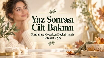 Yaz Sonrası Cilt Bakımı: Sonbahara Geçerken Rutininizde Değiştirmeniz Gereken 7 Şey
